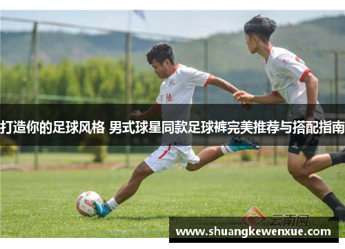 打造你的足球风格 男式球星同款足球裤完美推荐与搭配指南