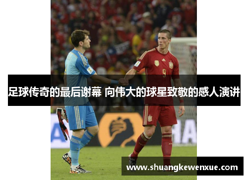 足球传奇的最后谢幕 向伟大的球星致敬的感人演讲
