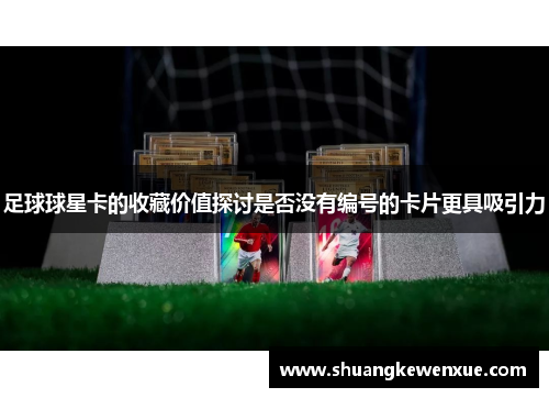 足球球星卡的收藏价值探讨是否没有编号的卡片更具吸引力