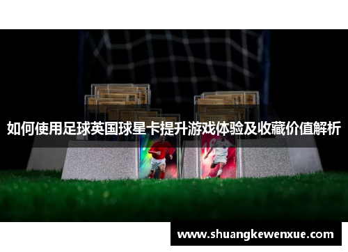 如何使用足球英国球星卡提升游戏体验及收藏价值解析