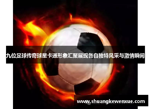 九位足球传奇球星卡通形象汇聚展现各自独特风采与激情瞬间