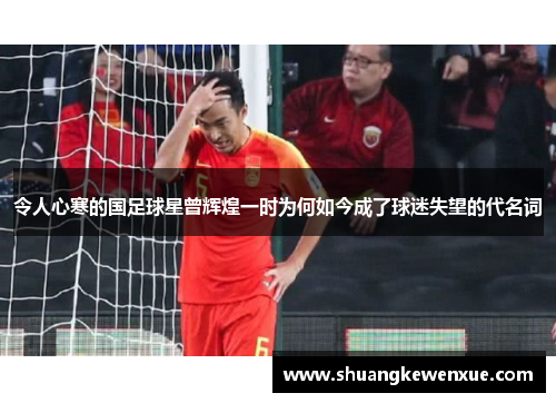 令人心寒的国足球星曾辉煌一时为何如今成了球迷失望的代名词