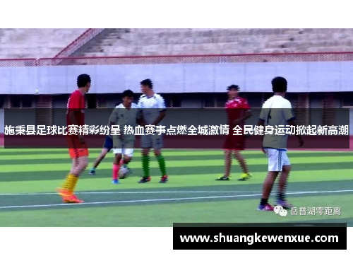 施秉县足球比赛精彩纷呈 热血赛事点燃全城激情 全民健身运动掀起新高潮