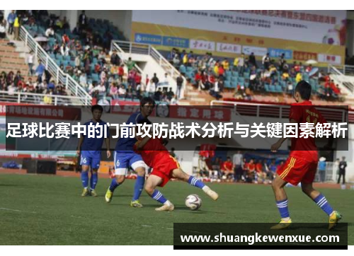 足球比赛中的门前攻防战术分析与关键因素解析