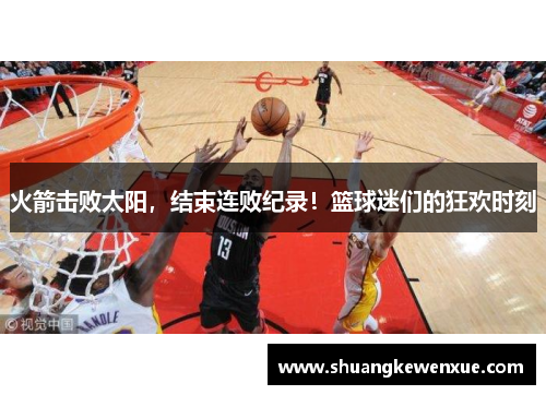 火箭击败太阳，结束连败纪录！篮球迷们的狂欢时刻