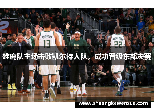 雄鹿队主场击败凯尔特人队，成功晋级东部决赛